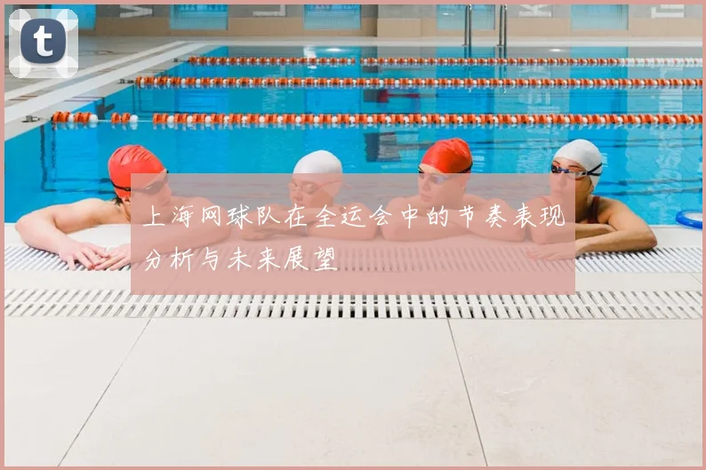 上海网球队在全运会中的节奏表现分析与未来展望