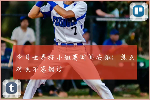 今日世界杯小组赛时间安排:焦点对决不容错过