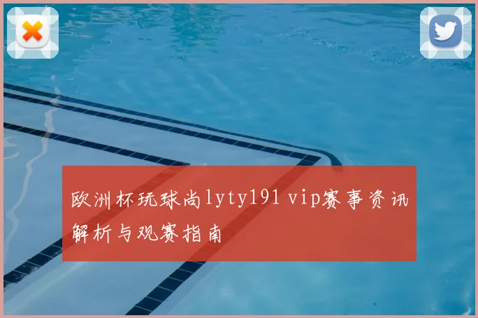 欧洲杯玩球尚lyty191 vip赛事资讯解析与观赛指南