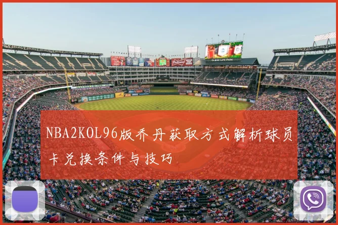 NBA2KOL96版乔丹获取方式解析球员卡兑换条件与技巧