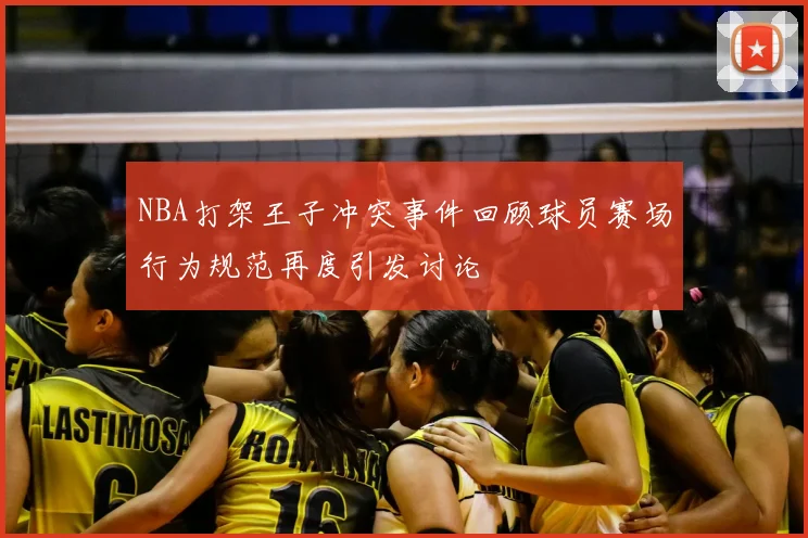 NBA打架王子冲突事件回顾球员赛场行为规范再度引发讨论