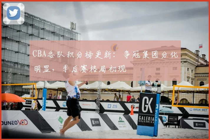 CBA各队积分榜更新：争冠集团分化明显，季后赛格局初现
