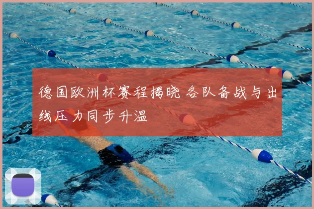 德国欧洲杯赛程揭晓 各队备战与出线压力同步升温