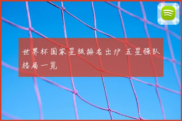 世界杯国家星级排名出炉 五星强队格局一览