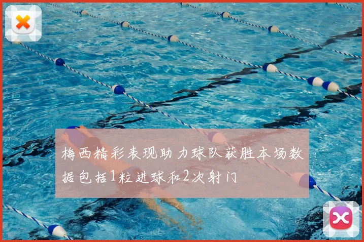 梅西精彩表现助力球队获胜本场数据包括1粒进球和2次射门