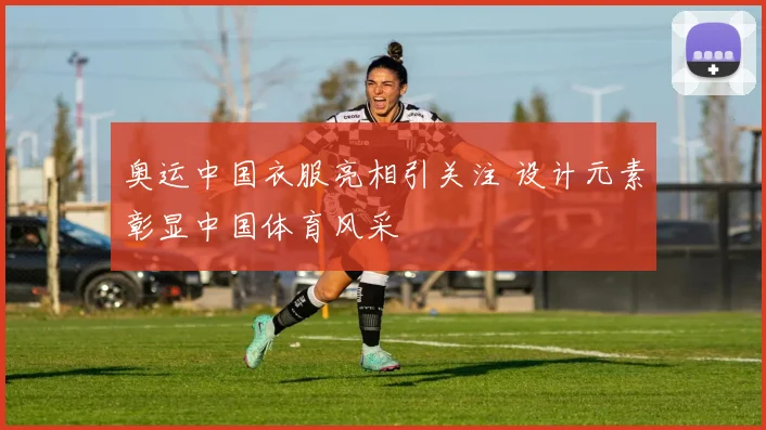 奥运中国衣服亮相引关注 设计元素彰显中国体育风采