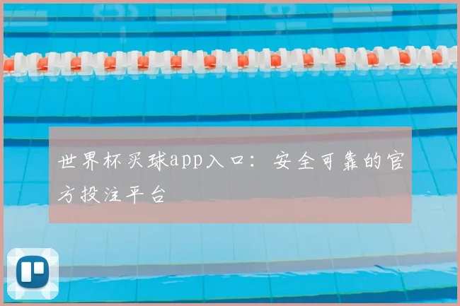 世界杯买球app入口：安全可靠的官方投注平台