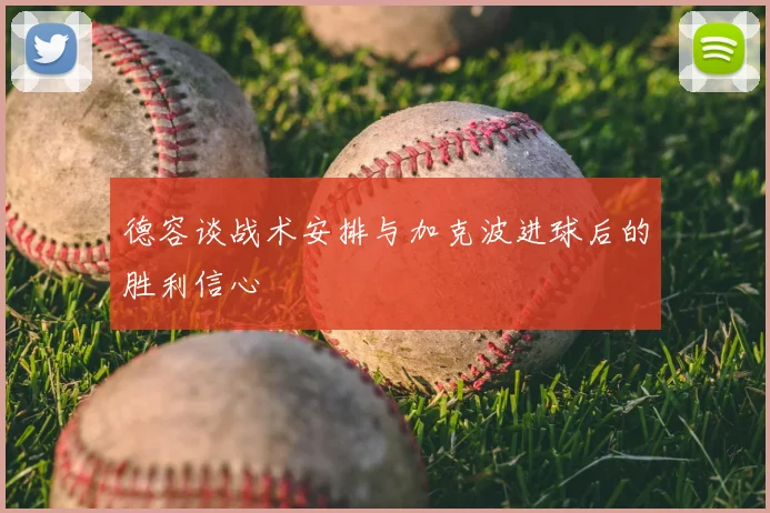 德容谈战术安排与加克波进球后的胜利信心
