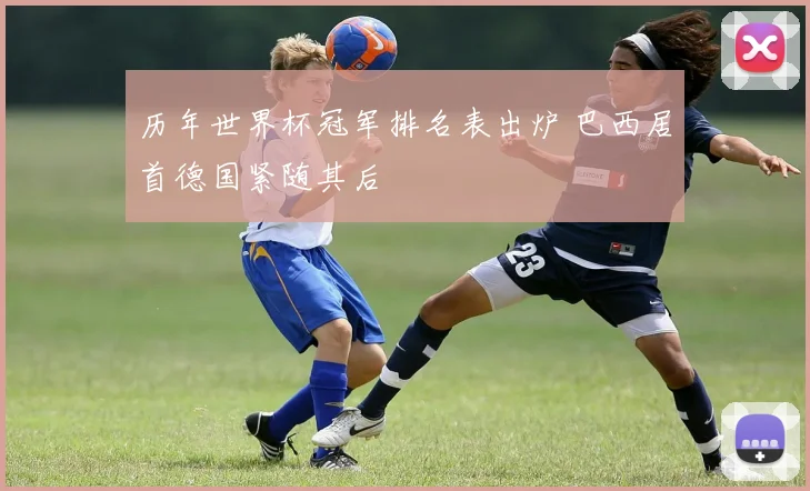 历年世界杯冠军排名表出炉 巴西居首德国紧随其后