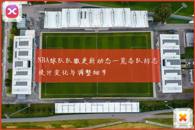 NBA球队队徽更新动态一览各队标志设计变化与调整细节