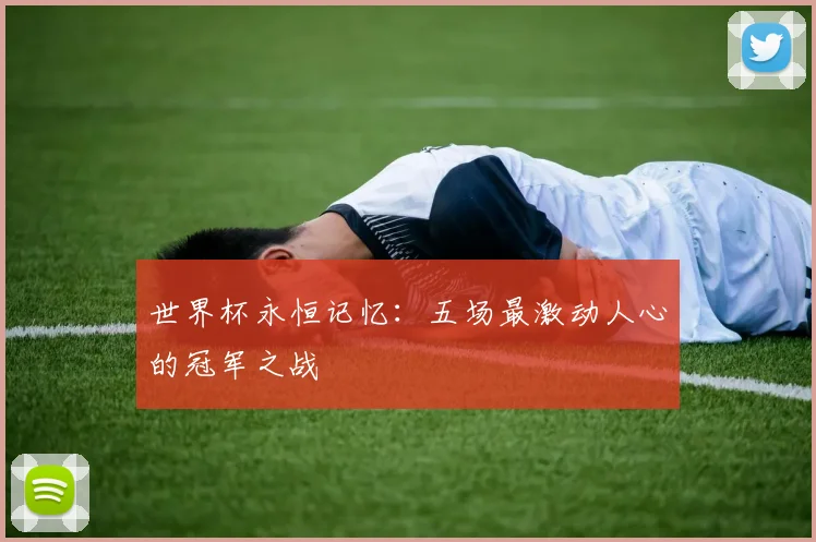 世界杯永恒记忆：五场最激动人心的冠军之战