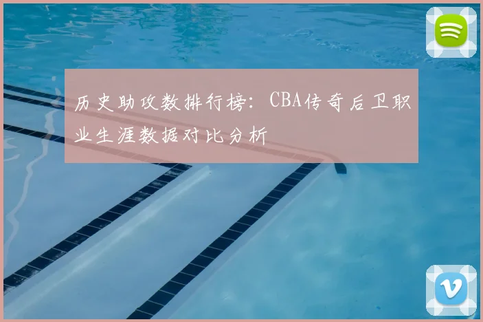 历史助攻数排行榜：CBA传奇后卫职业生涯数据对比分析