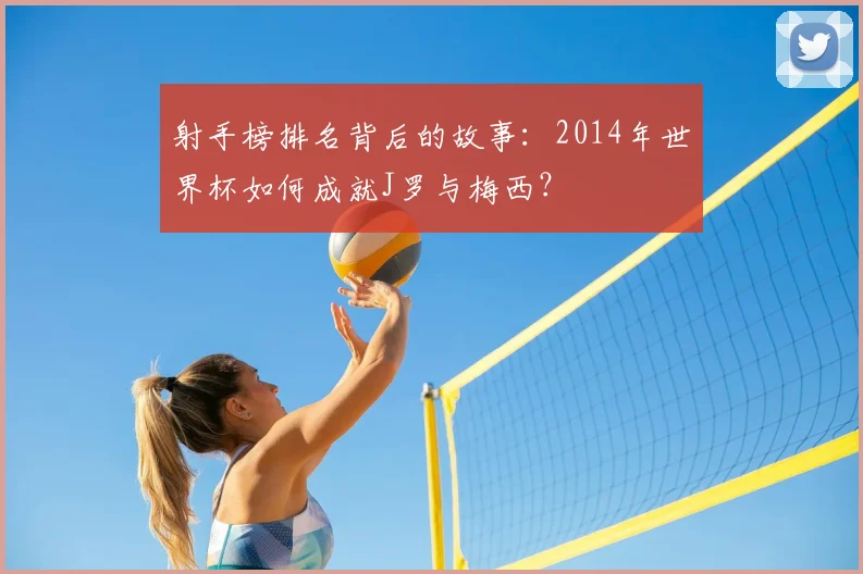 射手榜排名背后的故事：2014年世界杯如何成就J罗与梅西？
