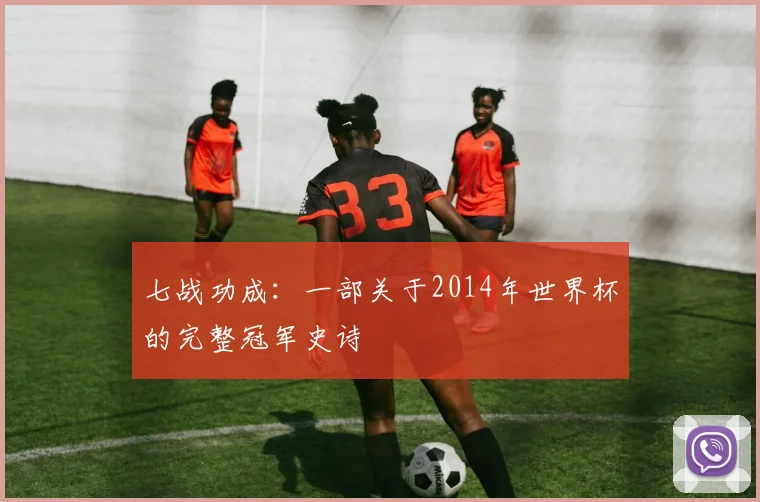 七战功成：一部关于2014年世界杯的完整冠军史诗