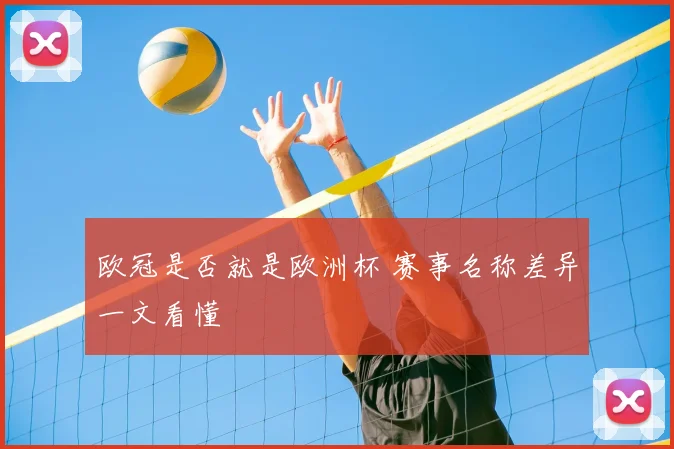 欧冠是否就是欧洲杯 赛事名称差异一文看懂