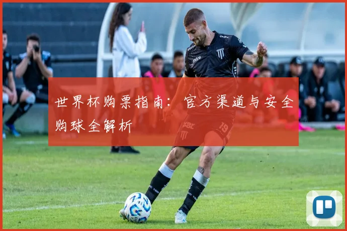 世界杯购票指南：官方渠道与安全购球全解析