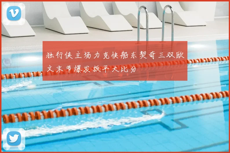 独行侠主场力克快船东契奇三双欧文末节爆发扳平大比分