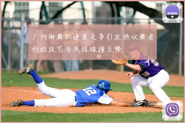 广州街舞队速度之争引发热议舞者们的技艺与风格碰撞交锋