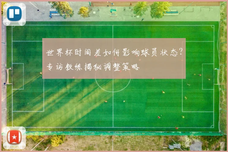 世界杯时间差如何影响球员状态？专访教练揭秘调整策略