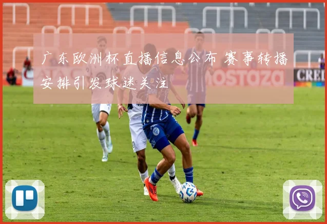 广东欧洲杯直播信息公布 赛事转播安排引发球迷关注