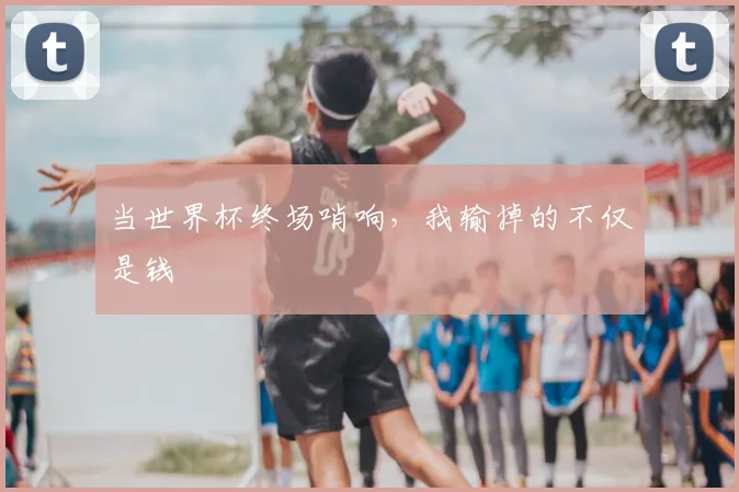 当世界杯终场哨响，我输掉的不仅是钱