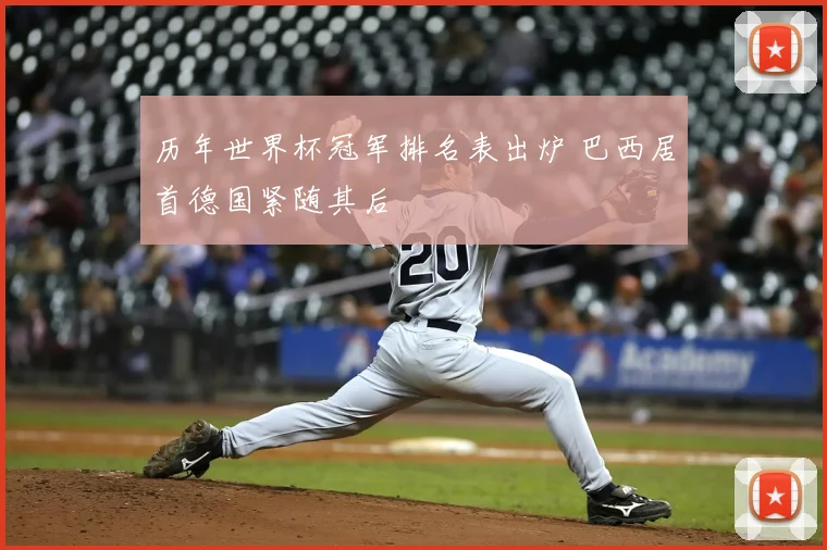 历年世界杯冠军排名表出炉 巴西居首德国紧随其后