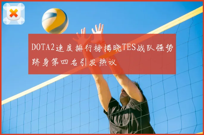 DOTA2速度排行榜揭晓TES战队强势跻身第四名引发热议