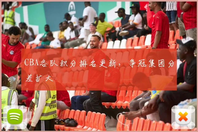 CBA各队积分排名更新，争冠集团分差扩大