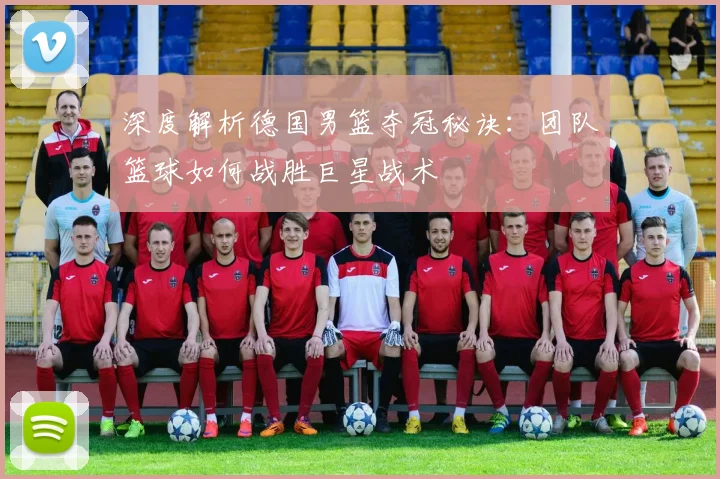 深度解析德国男篮夺冠秘诀：团队篮球如何战胜巨星战术
