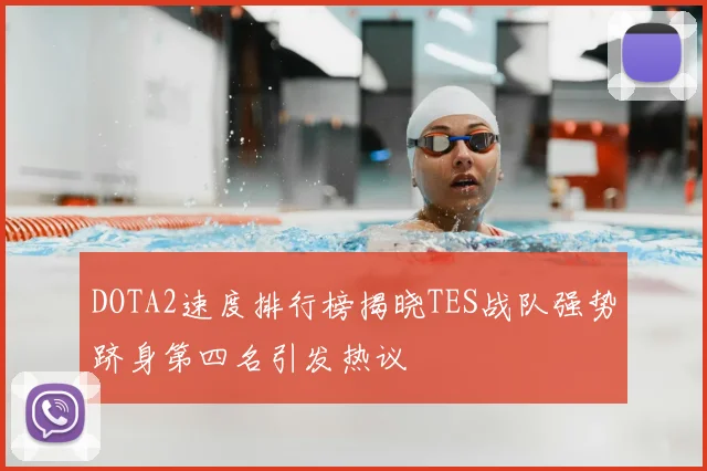 DOTA2速度排行榜揭晓TES战队强势跻身第四名引发热议