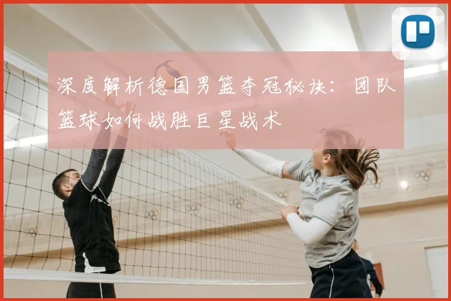 深度解析德国男篮夺冠秘诀：团队篮球如何战胜巨星战术