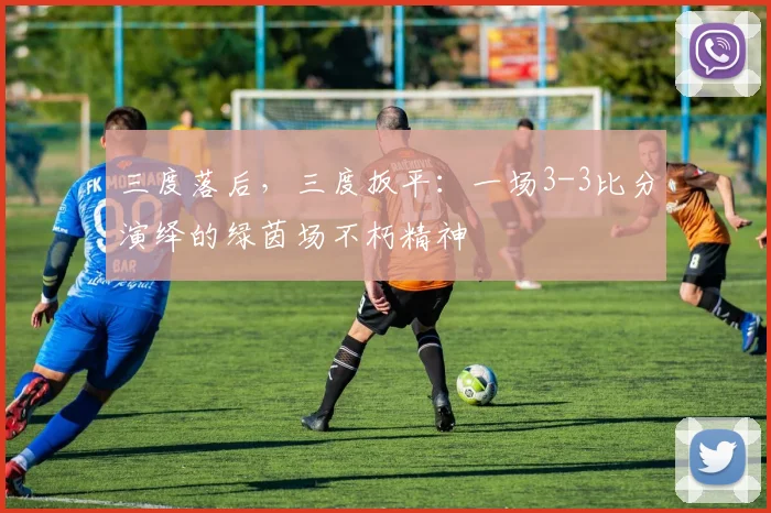 三度落后，三度扳平：一场3-3比分演绎的绿茵场不朽精神