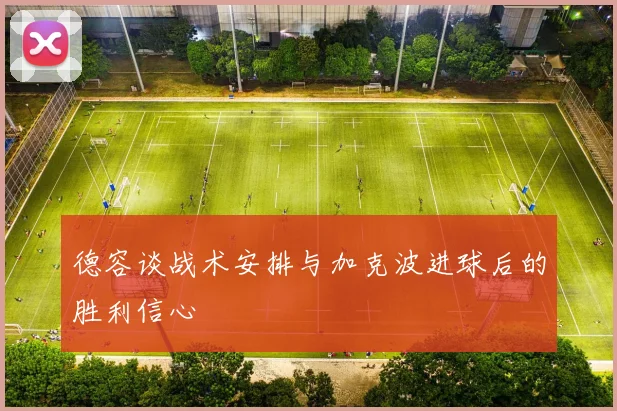 德容谈战术安排与加克波进球后的胜利信心