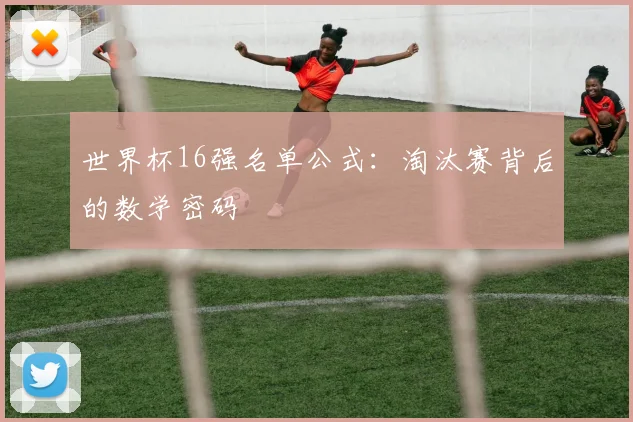 世界杯16强名单公式：淘汰赛背后的数学密码