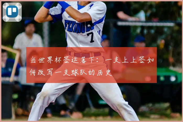 当世界杯签运落下：一支上上签如何改写一支球队的历史