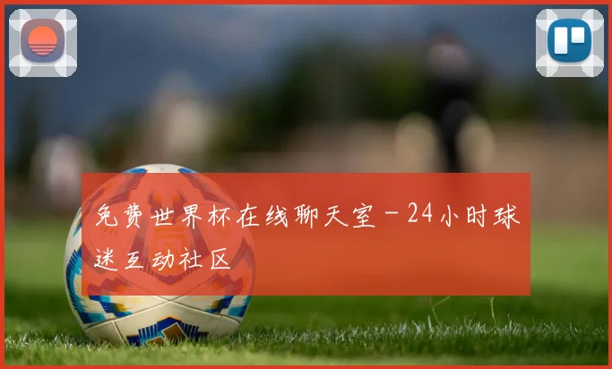 免费世界杯在线聊天室 - 24小时球迷互动社区