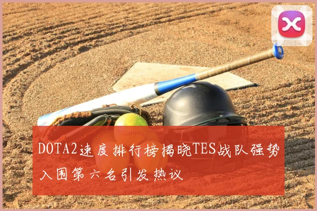 DOTA2速度排行榜揭晓TES战队强势入围第六名引发热议
