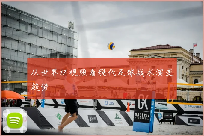 从世界杯视频看现代足球战术演变趋势