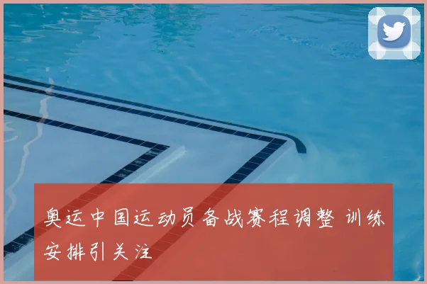 奥运中国运动员备战赛程调整 训练安排引关注