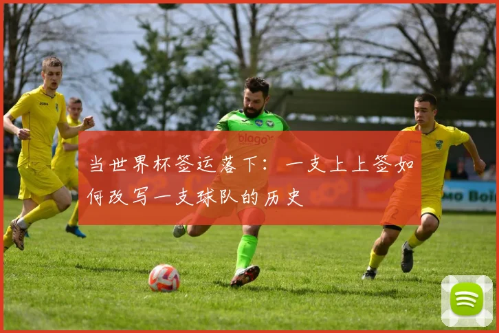 当世界杯签运落下:一支上上签如何改写一支球队的历史