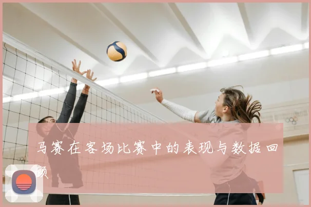 马赛在客场比赛中的表现与数据回顾