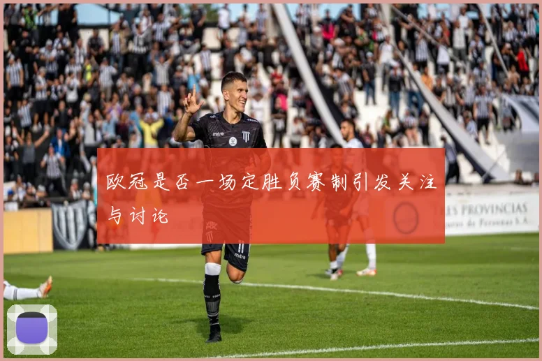 欧冠是否一场定胜负赛制引发关注与讨论