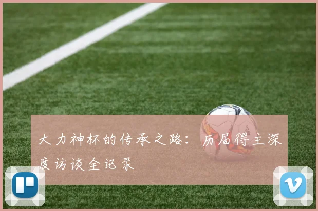 大力神杯的传承之路:历届得主深度访谈全记录