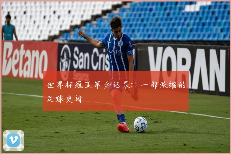 世界杯冠亚军全记录：一部浓缩的足球史诗