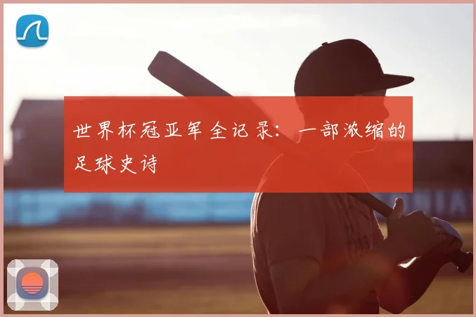 世界杯冠亚军全记录：一部浓缩的足球史诗