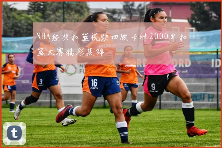 NBA经典扣篮视频回顾卡特2000年扣篮大赛精彩集锦