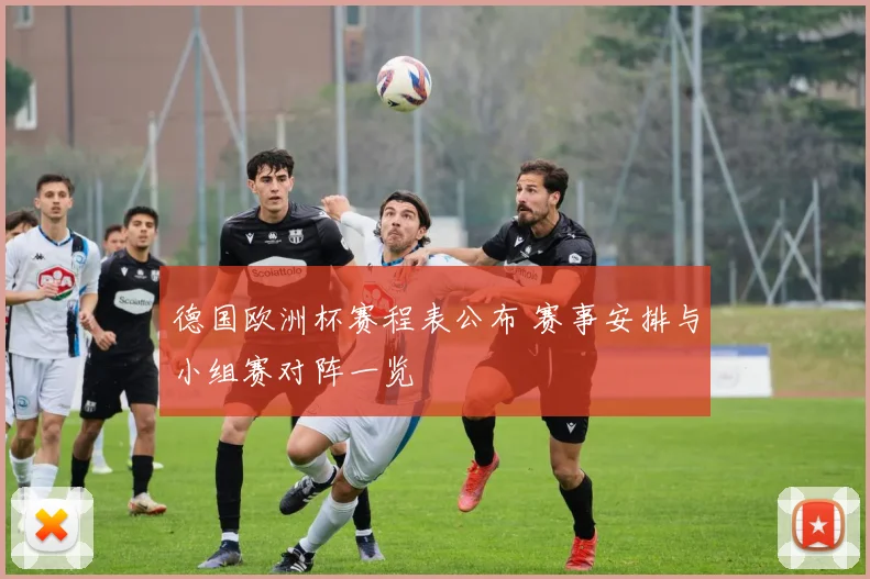 德国欧洲杯赛程表公布 赛事安排与小组赛对阵一览