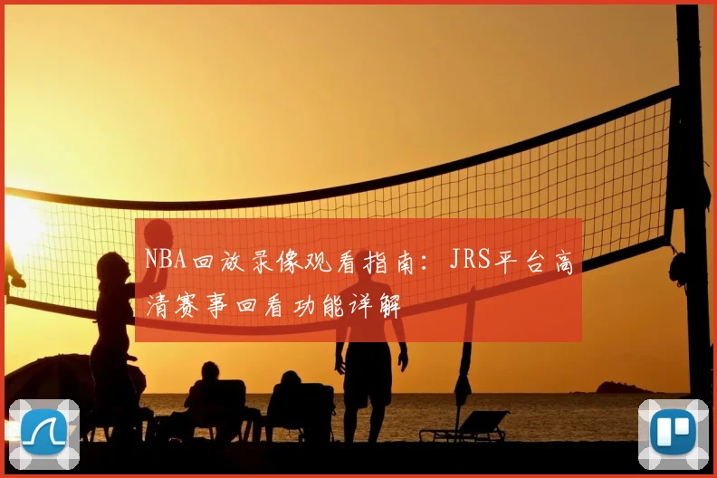 NBA回放录像观看指南：JRS平台高清赛事回看功能详解