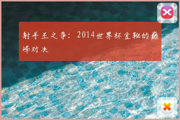 射手王之争：2014世界杯金靴的巅峰对决