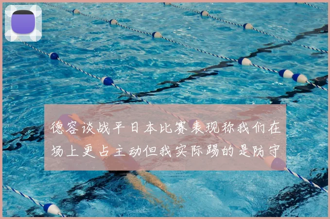 德容谈战平日本比赛表现称我们在场上更占主动但我实际踢的是防守位置